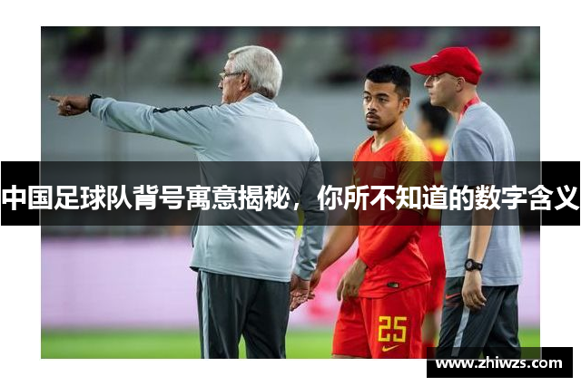 中国足球队背号寓意揭秘，你所不知道的数字含义